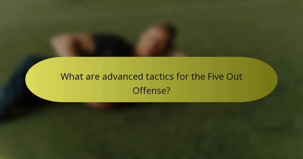 What are advanced tactics for the Five Out Offense?