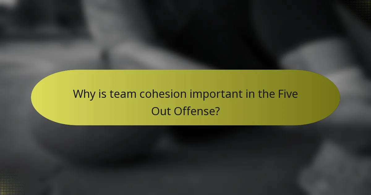 Why is team cohesion important in the Five Out Offense?